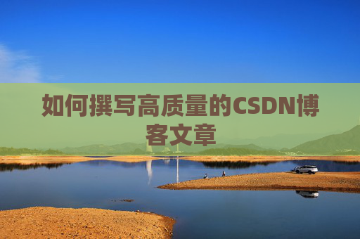 如何撰写高质量的CSDN博客文章